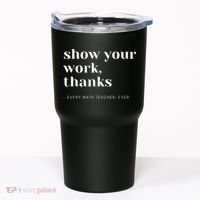 Show Your Work, Thanks Math Teacher Tumbler thumb 0