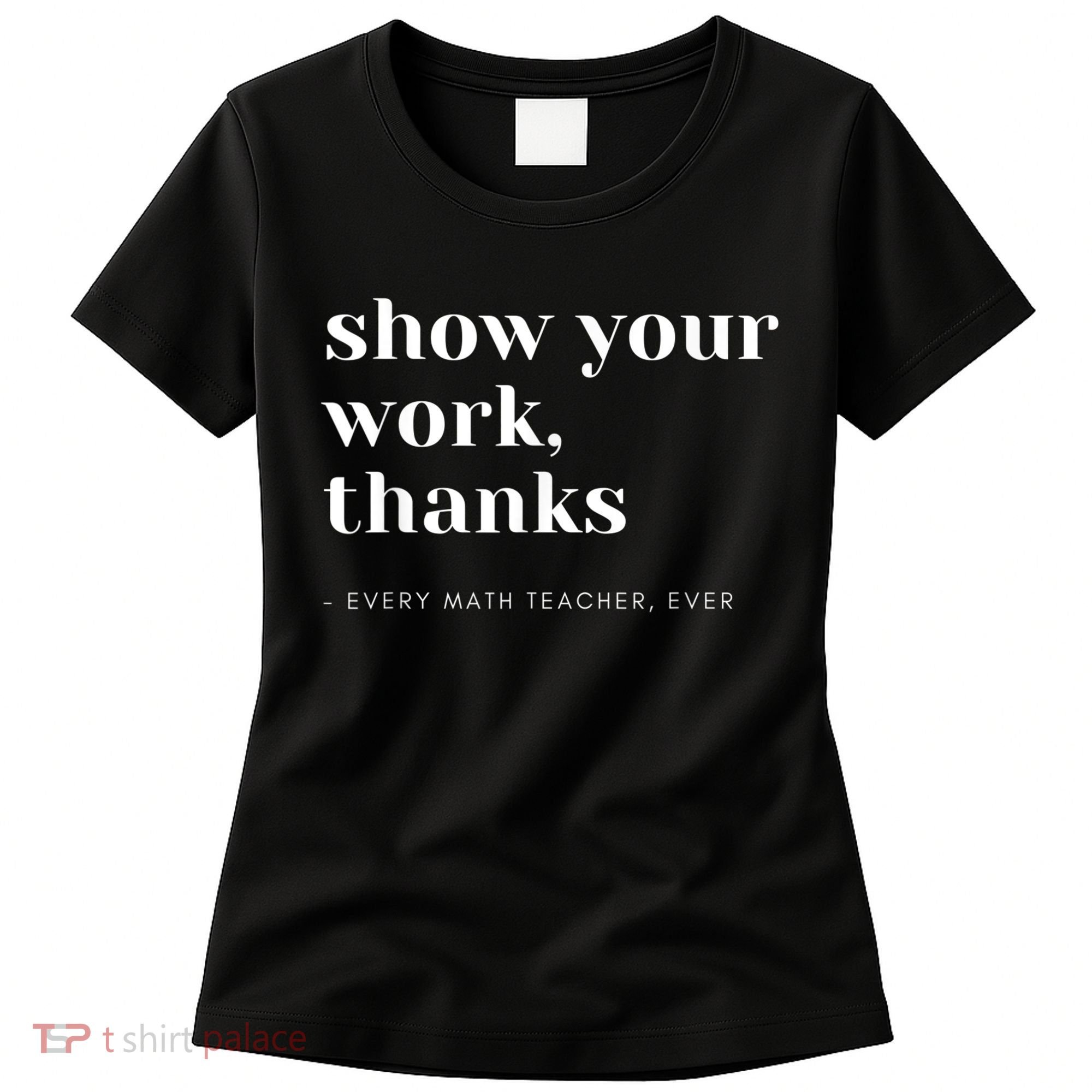 Show Your Work, Thanks Math Teacher Women's T-Shirt