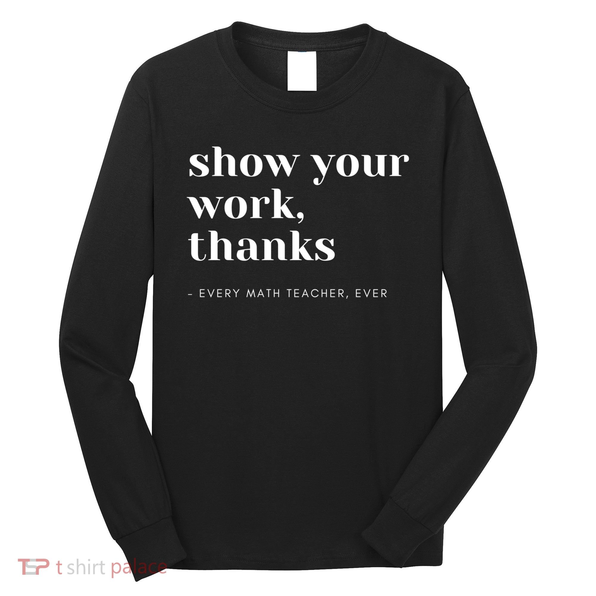 Show Your Work Thanks Math Teacher Gift Long Sleeve Shirt