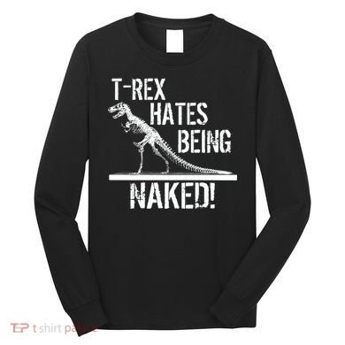 T-Rex Hates Being Naked Long Sleeve Shirt