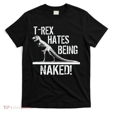 T-Rex Hates Being Naked T-Shirt