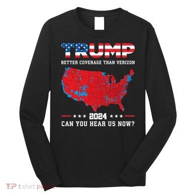 Trump 2024 Better Coverage Than Verizon Can You Hear Us Now Long Sleeve Shirt