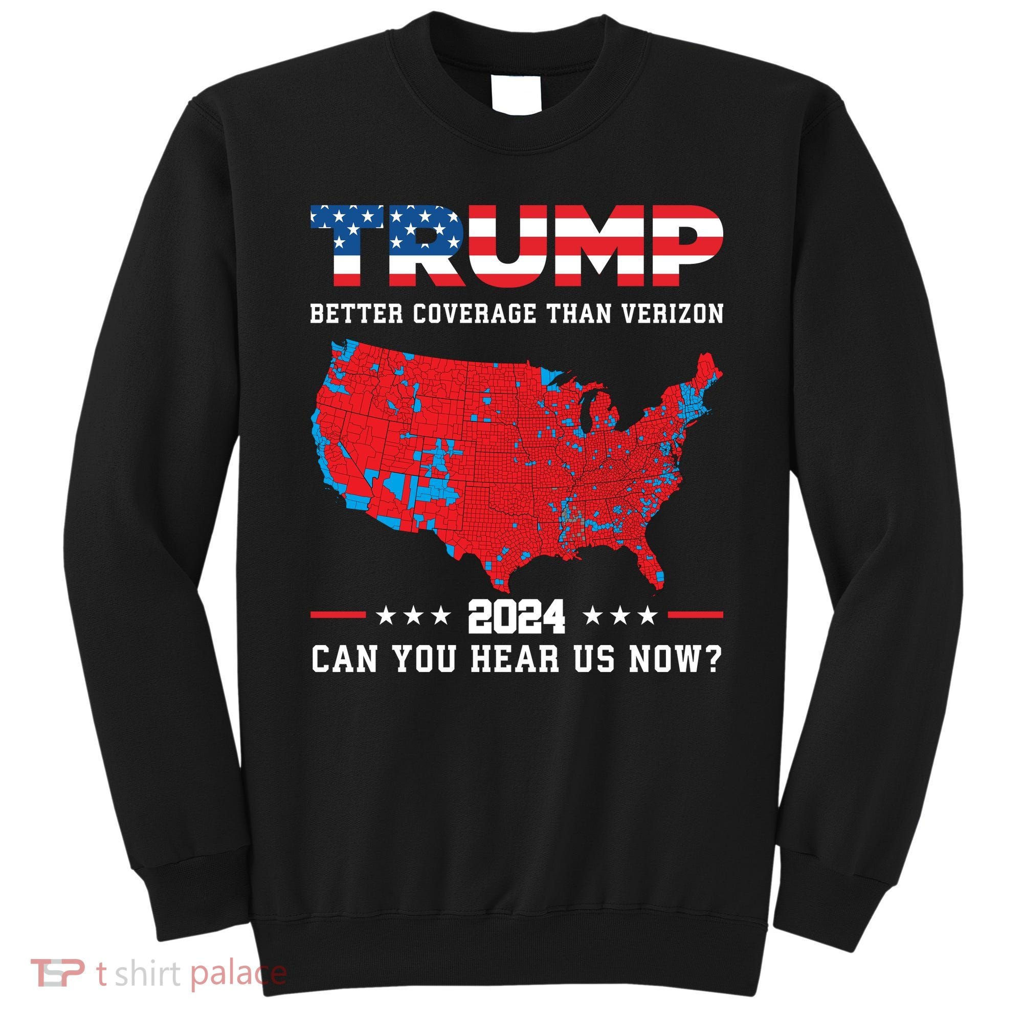 Trump 2024 Better Coverage Than Verizon Can You Hear Us Now Sweatshirt