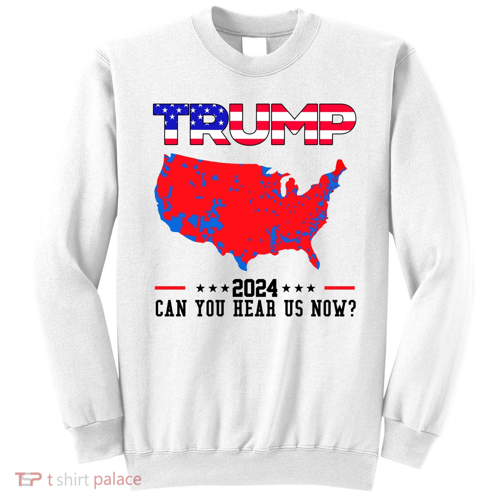 Trump 2024 Can You Hear Us Now Pro Donald Trump Election Usa Map Sweatshirt