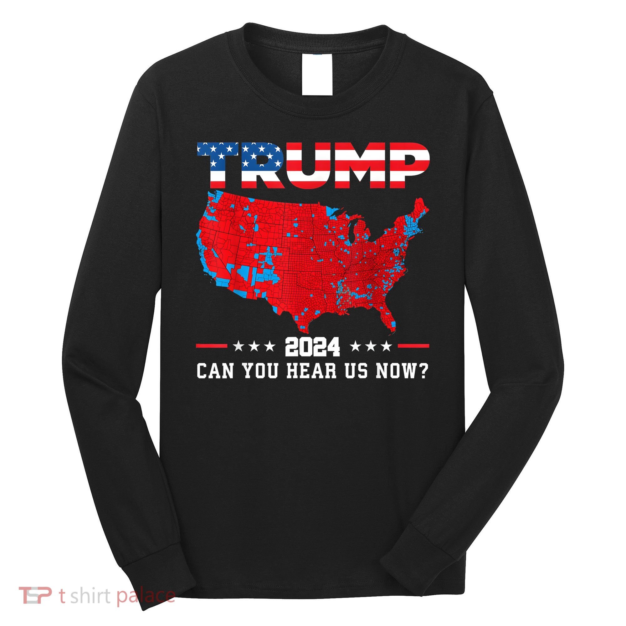 Trump 2024 Can You Hear Us Now Map Of 2024 Election Results Long Sleeve Shirt
