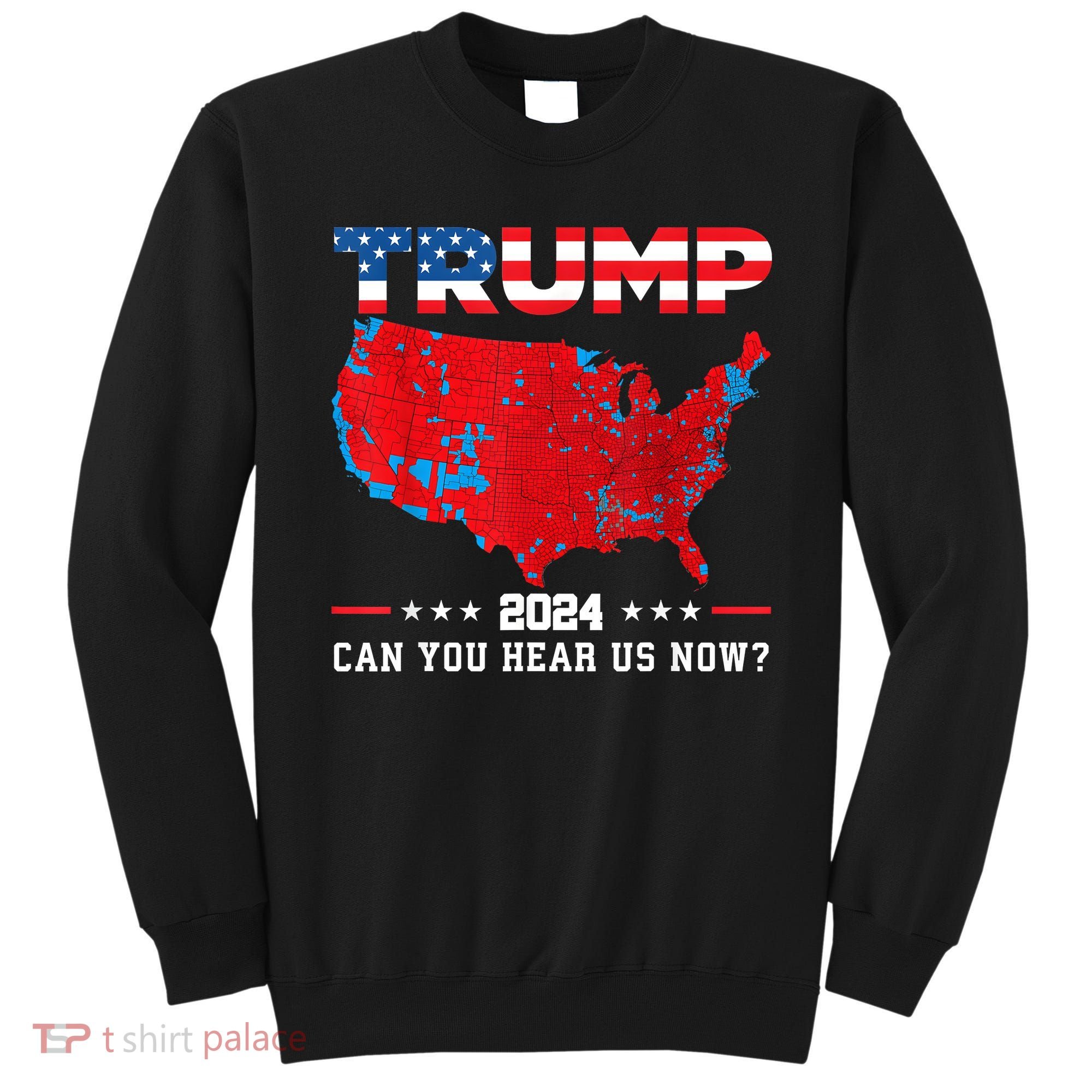 Trump 2024 Can You Hear Us Now Map Of 2024 Election Results Sweatshirt