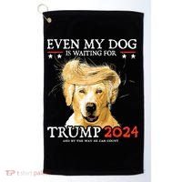 Trump 2024 Even My Dog Is Waiting For Trump 2024 Golf Towel thumb 0