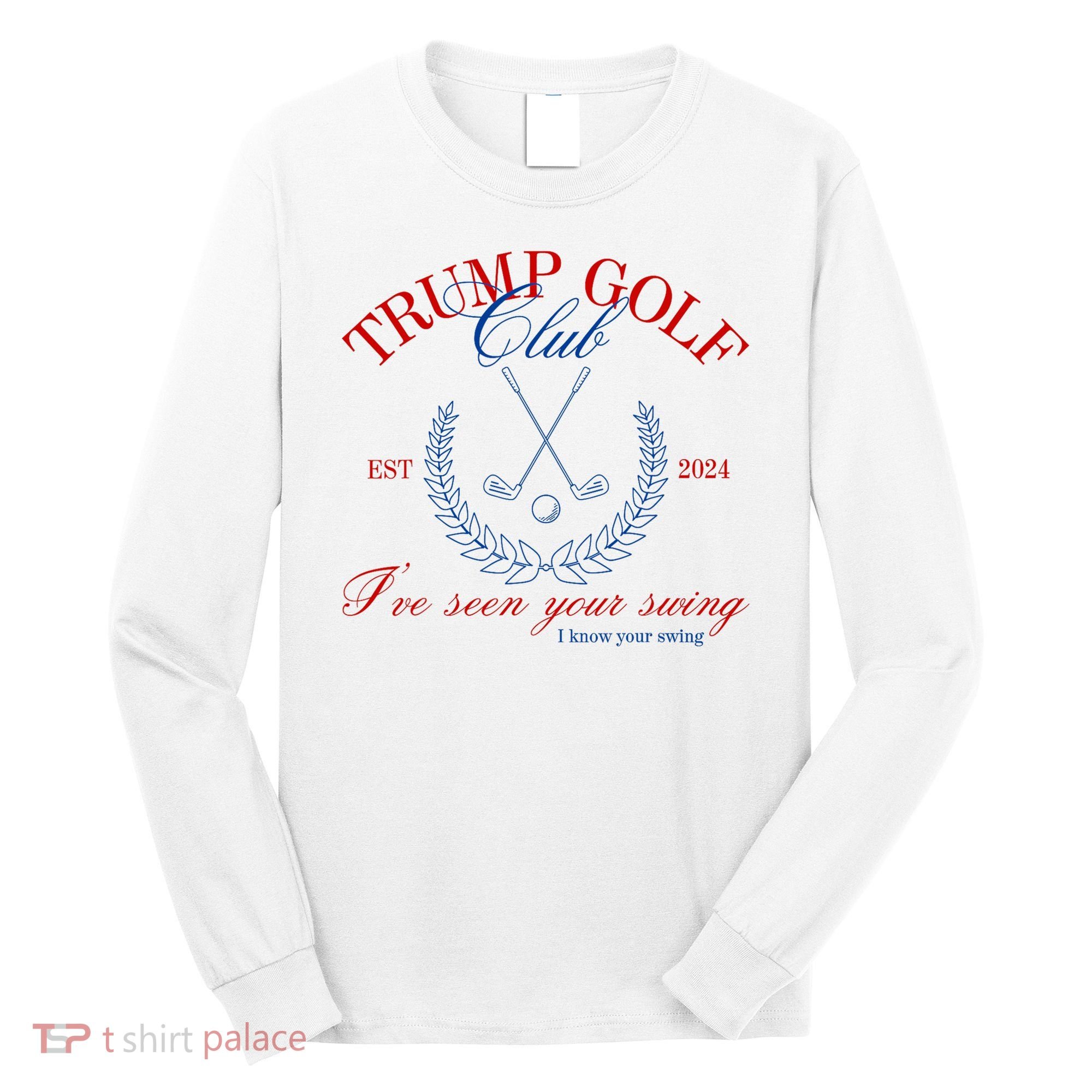 Trump 2024 Funny Golf Club IVe Seen Your Swing Political Long Sleeve Shirt