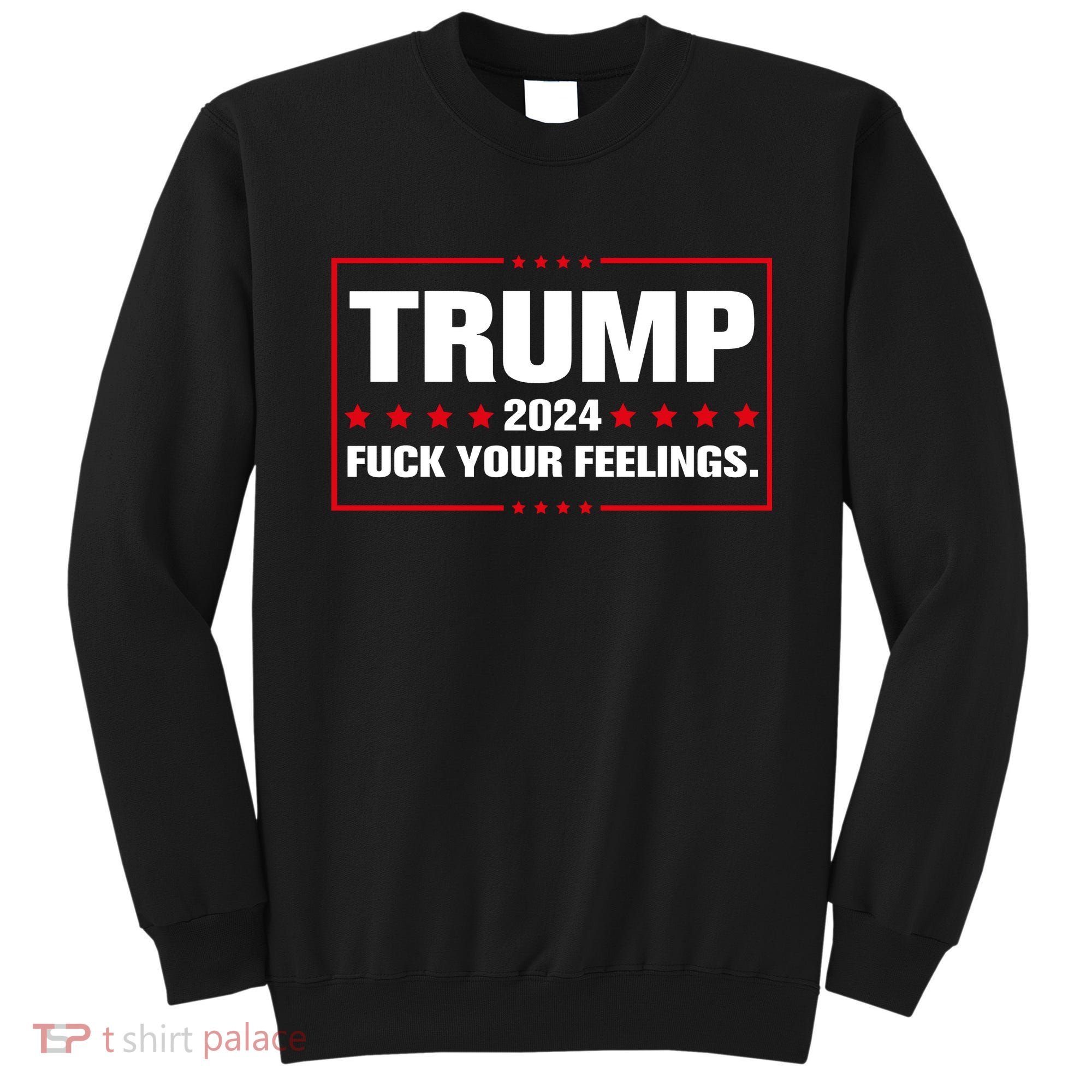 Trump 2024 Fuck Your Feelings Sweatshirt