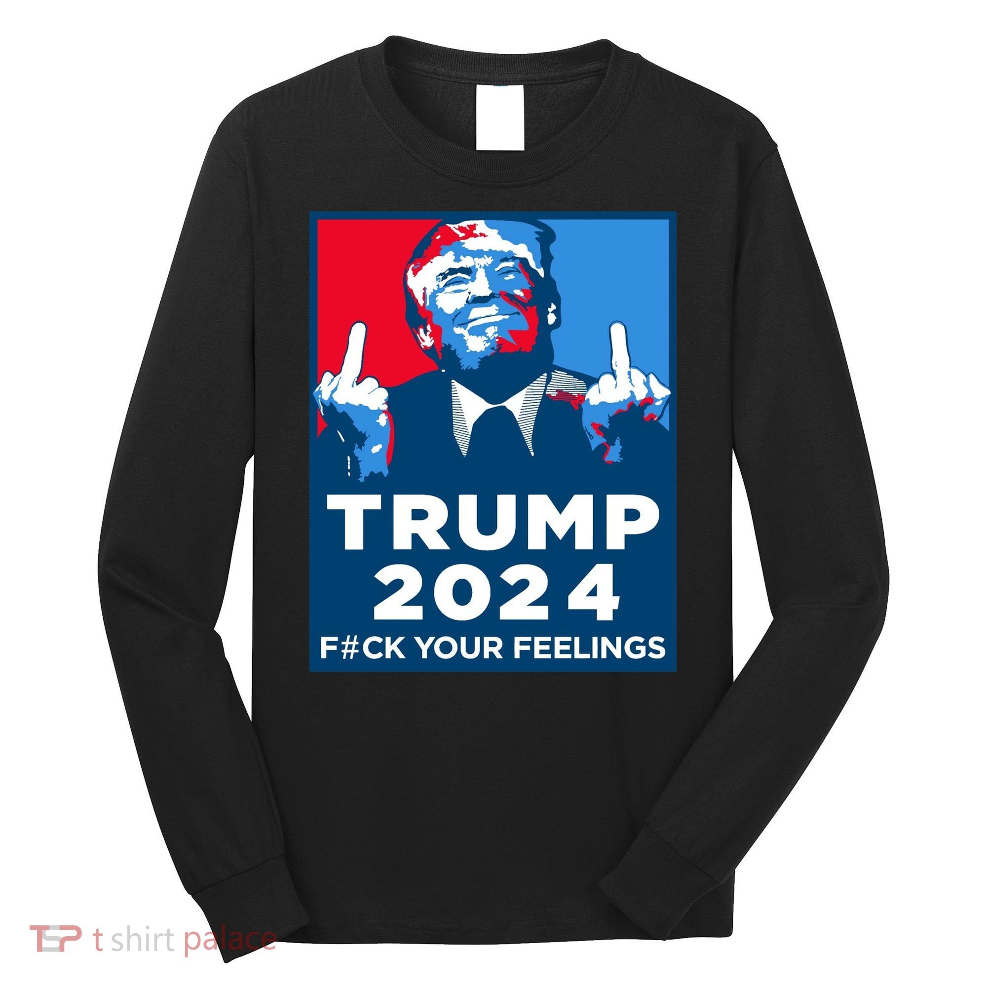 Donald Trump, Fuck Your Feelings Long Sleeve Shirt