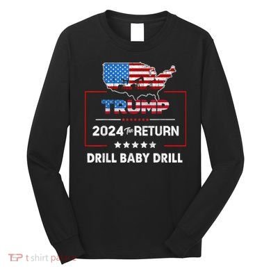 Trump 2024 The Return Drill Baby Drill Long Sleeve Shirt