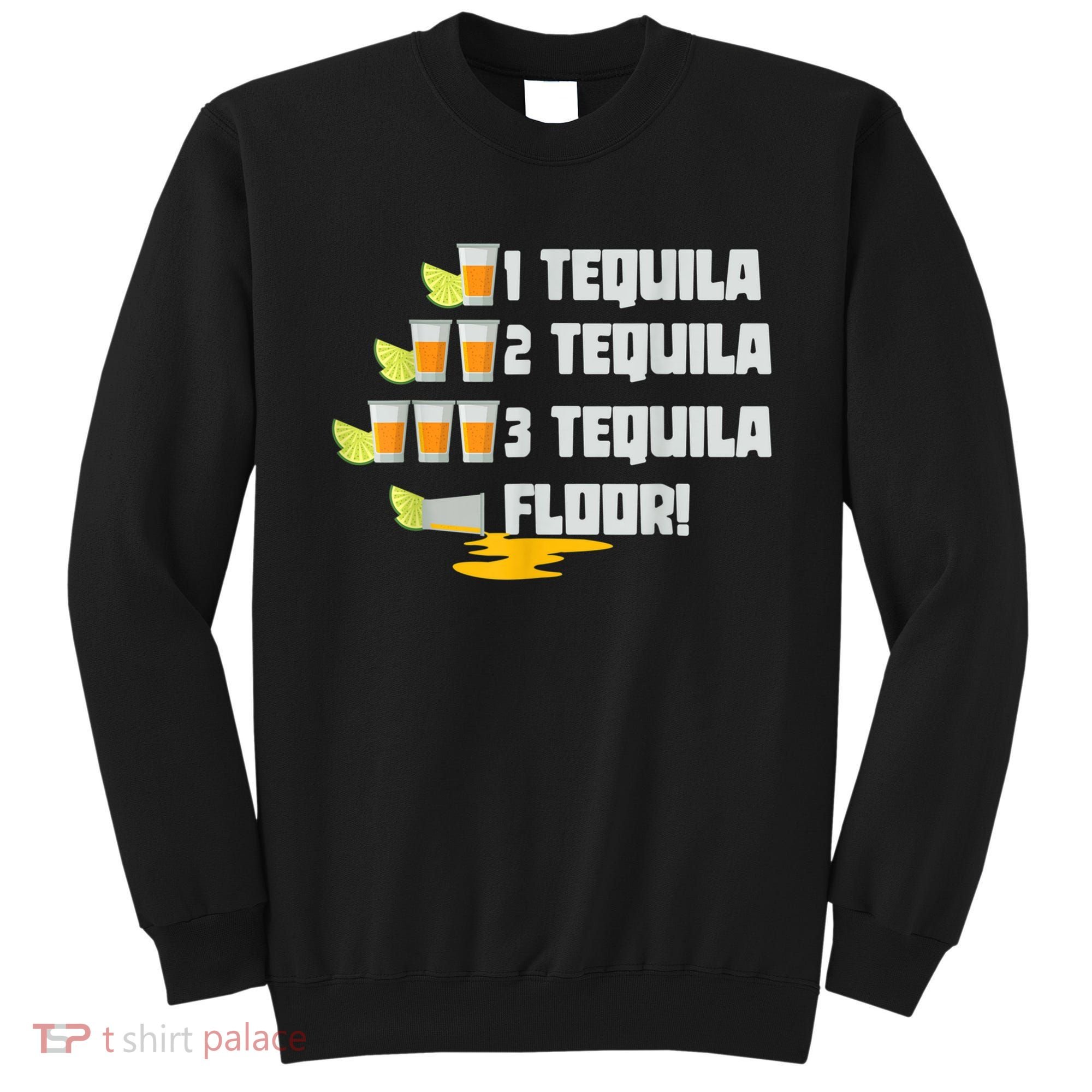 Tequila 2 Tequila 3 Tequila Floor Cinco De Mayo Sweatshirt