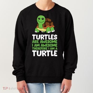 Turtles Are Awesome. I Am Awesome Therefore I Am A Turtle Women's Sweatshirt