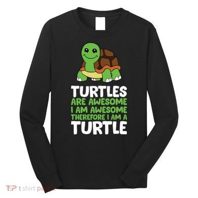 Turtles Are Awesome. I Am Awesome Therefore I Am A Turtle Long Sleeve Shirt