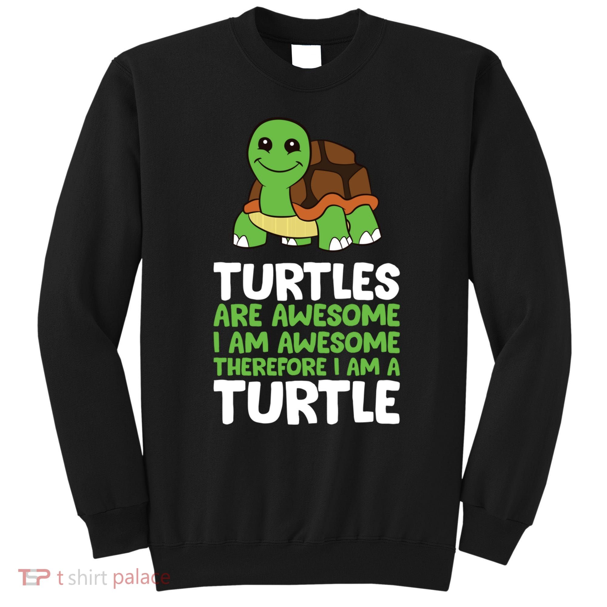 Turtles Are Awesome. I Am Awesome Therefore I Am A Turtle Sweatshirt