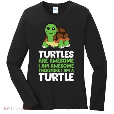 Turtles Are Awesome. I Am Awesome Therefore I Am A Turtle Women's Long Sleeve Shirt