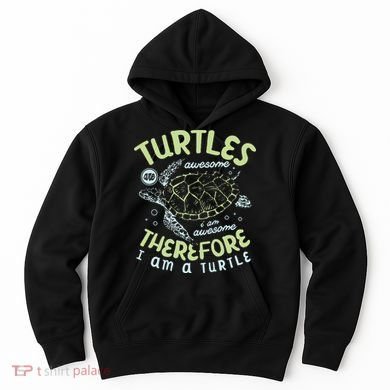 Turtles Are Awesome I Am Awesome Therefore I Am A Turtle Hoodie