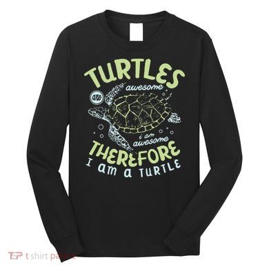 Turtles Are Awesome I Am Awesome Therefore I Am A Turtle Long Sleeve Shirt