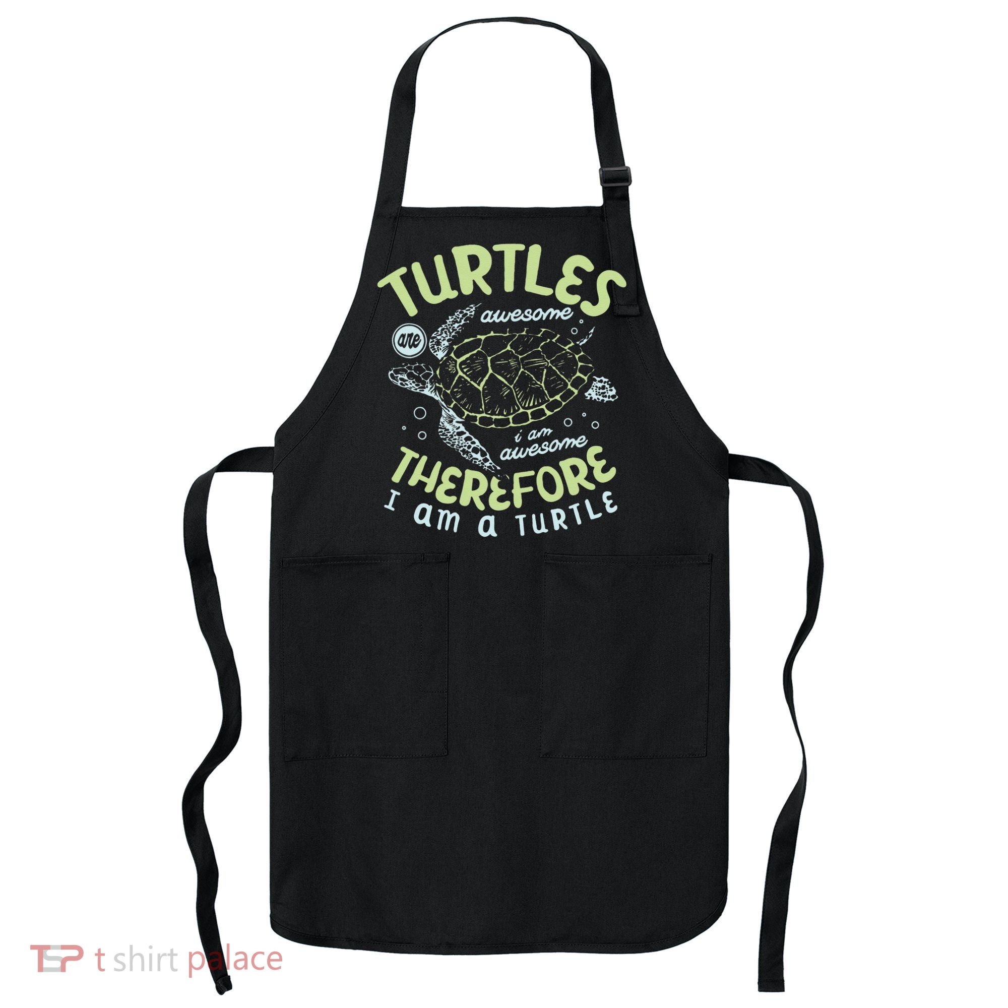 Turtles Are Awesome I Am Awesome Therefore I Am A Turtle Apron