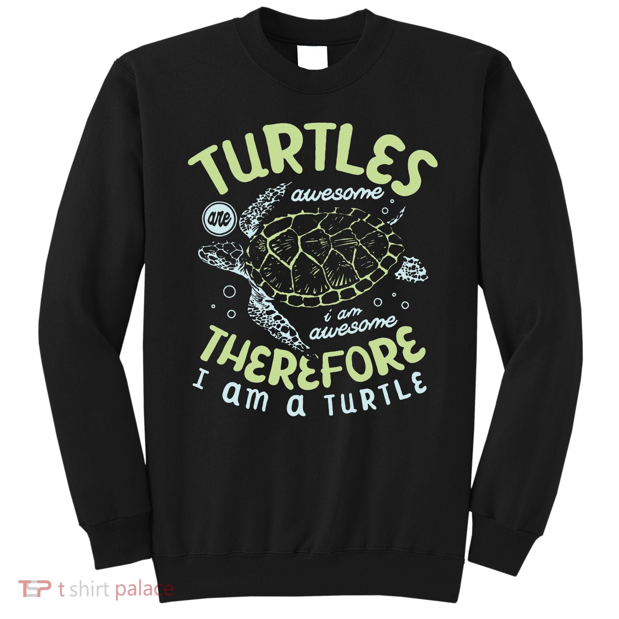 Turtles Are Awesome I Am Awesome Therefore I Am A Turtle Sweatshirt