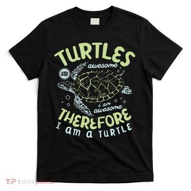 Turtles Are Awesome I Am Awesome Therefore I Am A Turtle T-Shirt