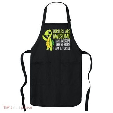Turtles Are Awesome. I'm Awesome Therefore I'm a Turtle Apron