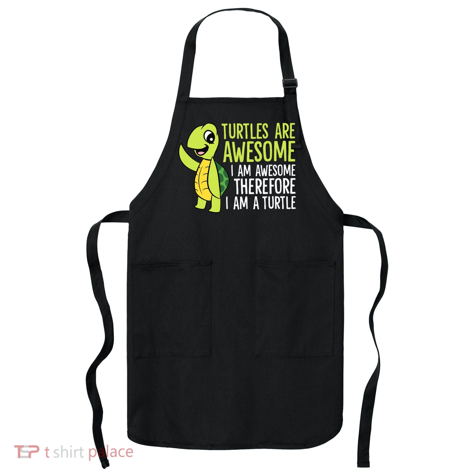 Turtles Are Awesome. I'm Awesome Therefore I'm a Turtle Apron