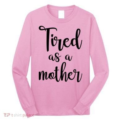 Tired As A Mother Funny Long Sleeve Shirt