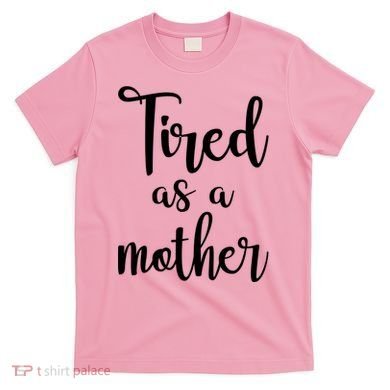 Tired As A Mother Funny T-Shirt