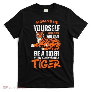 Tigers Always Be Yourself Unless You Can Be A Tiger T-Shirt