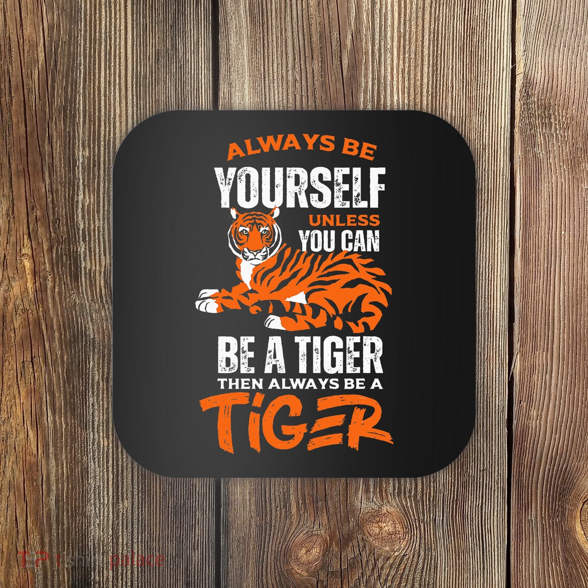 Tigers Always Be Yourself Unless You Can Be A Tiger Coaster