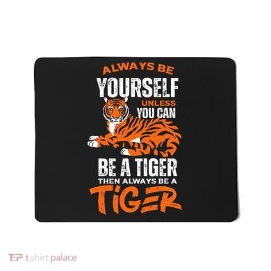 Tigers Always Be Yourself Unless You Can Be A Tiger Mousepad