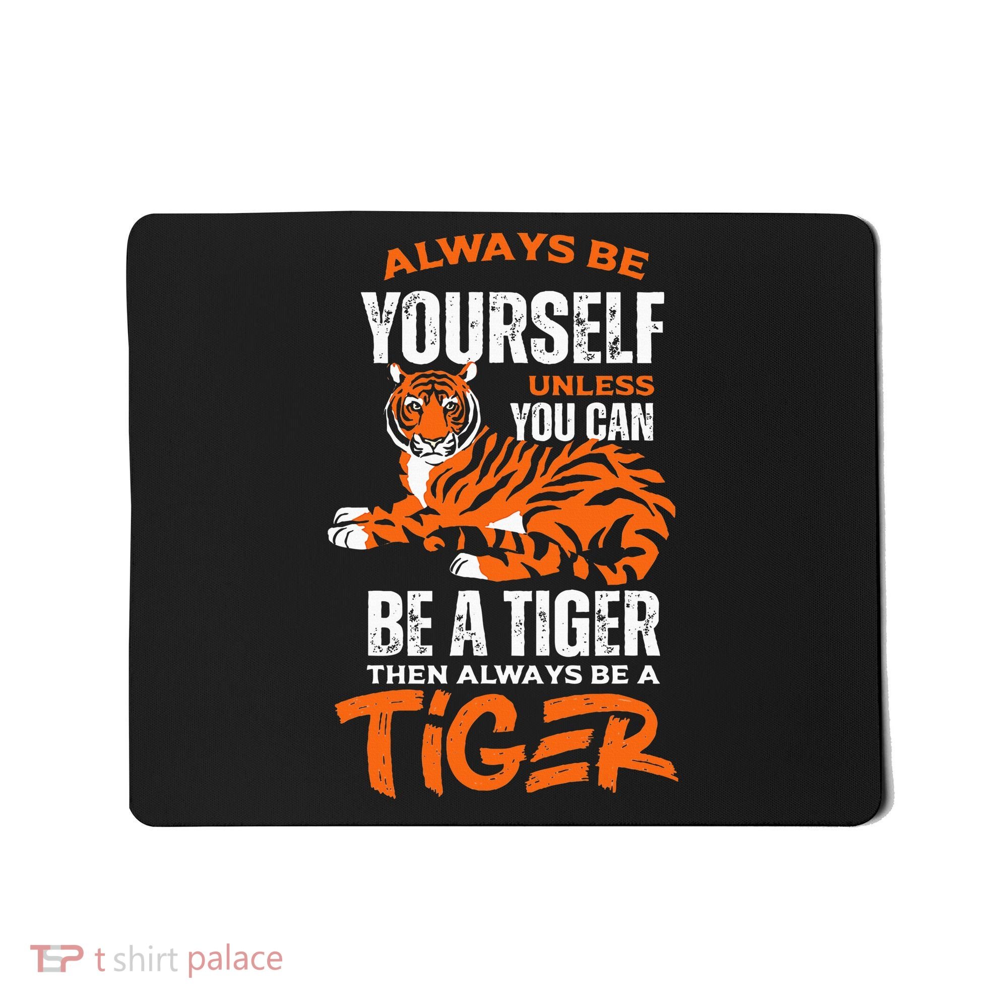 Tigers Always Be Yourself Unless You Can Be A Tiger Mousepad