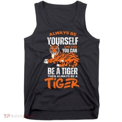 Tigers Always Be Yourself Unless You Can Be A Tiger Tank Top
