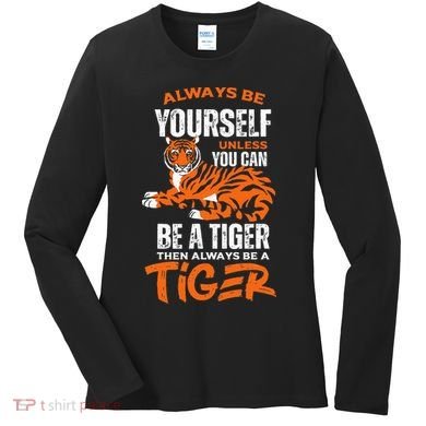 Tigers Always Be Yourself Unless You Can Be A Tiger Women's Long Sleeve Shirt