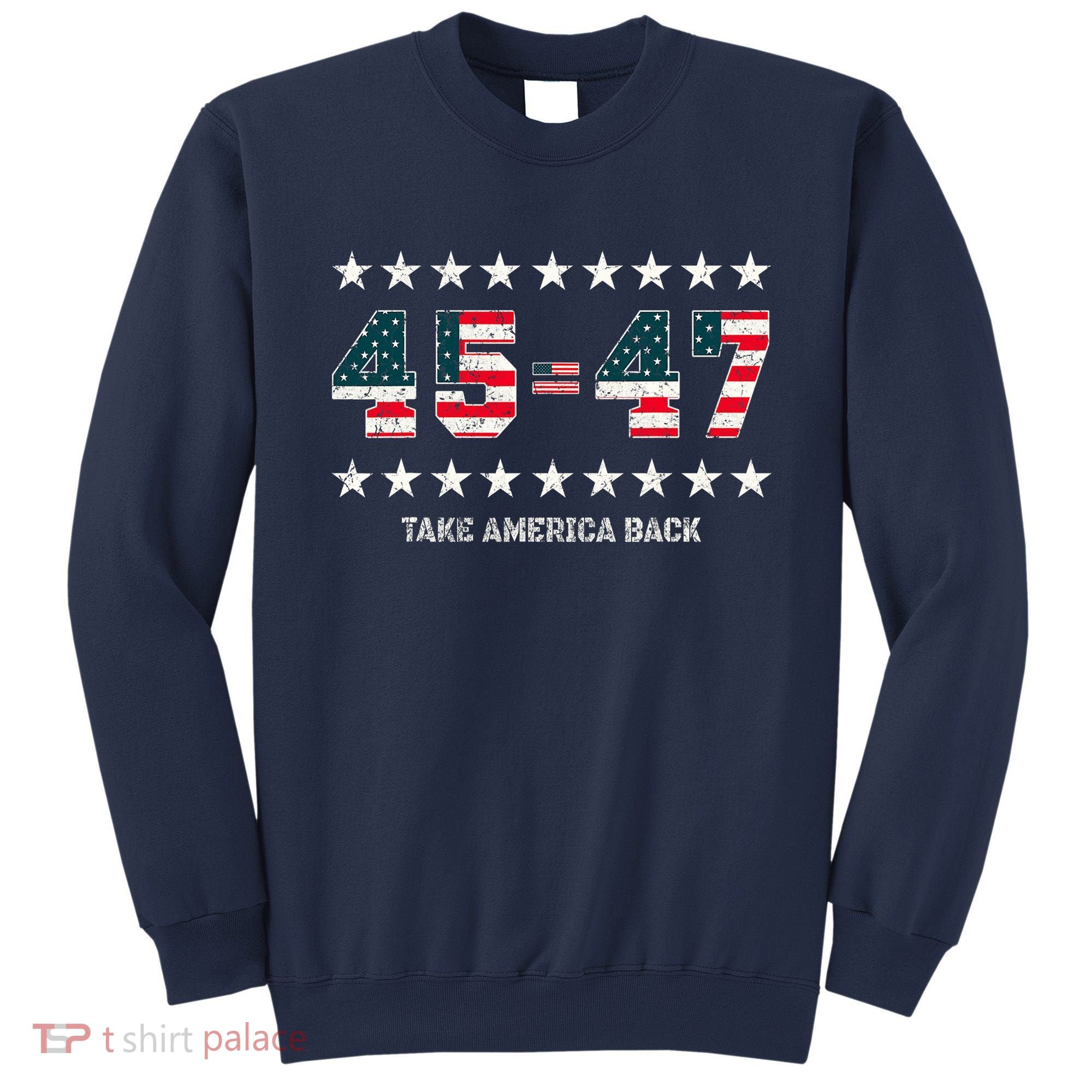Take America Back Trump 2024 Stars 45 47 Usa President Sweatshirt