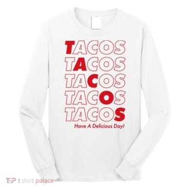 Tacos Tacos Tacos Have A Nice Day Long Sleeve Shirt