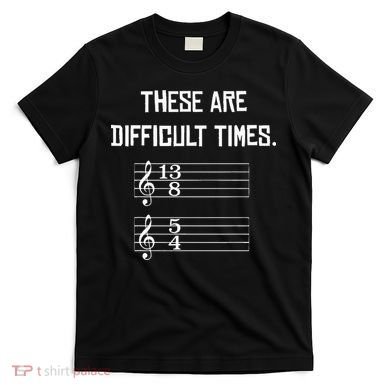 These Are Difficult Times Funny Music T-Shirt