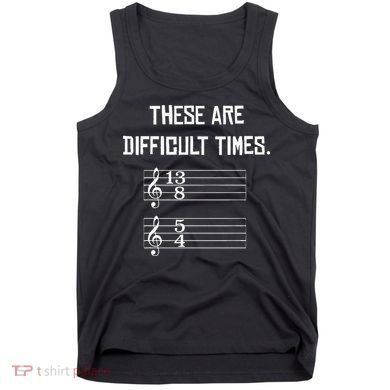 These Are Difficult Times Funny Music Tank Top