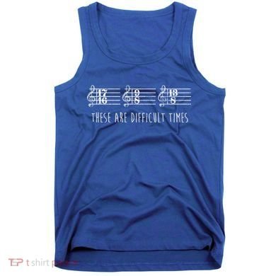 These Are Difficult Times Funny Musicians Parody Cool Gift Tank Top