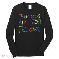 Tattoos Are For Felons Long Sleeve Shirt thumb 0