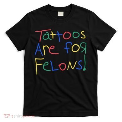 Tattoos Are For Felons T-Shirt