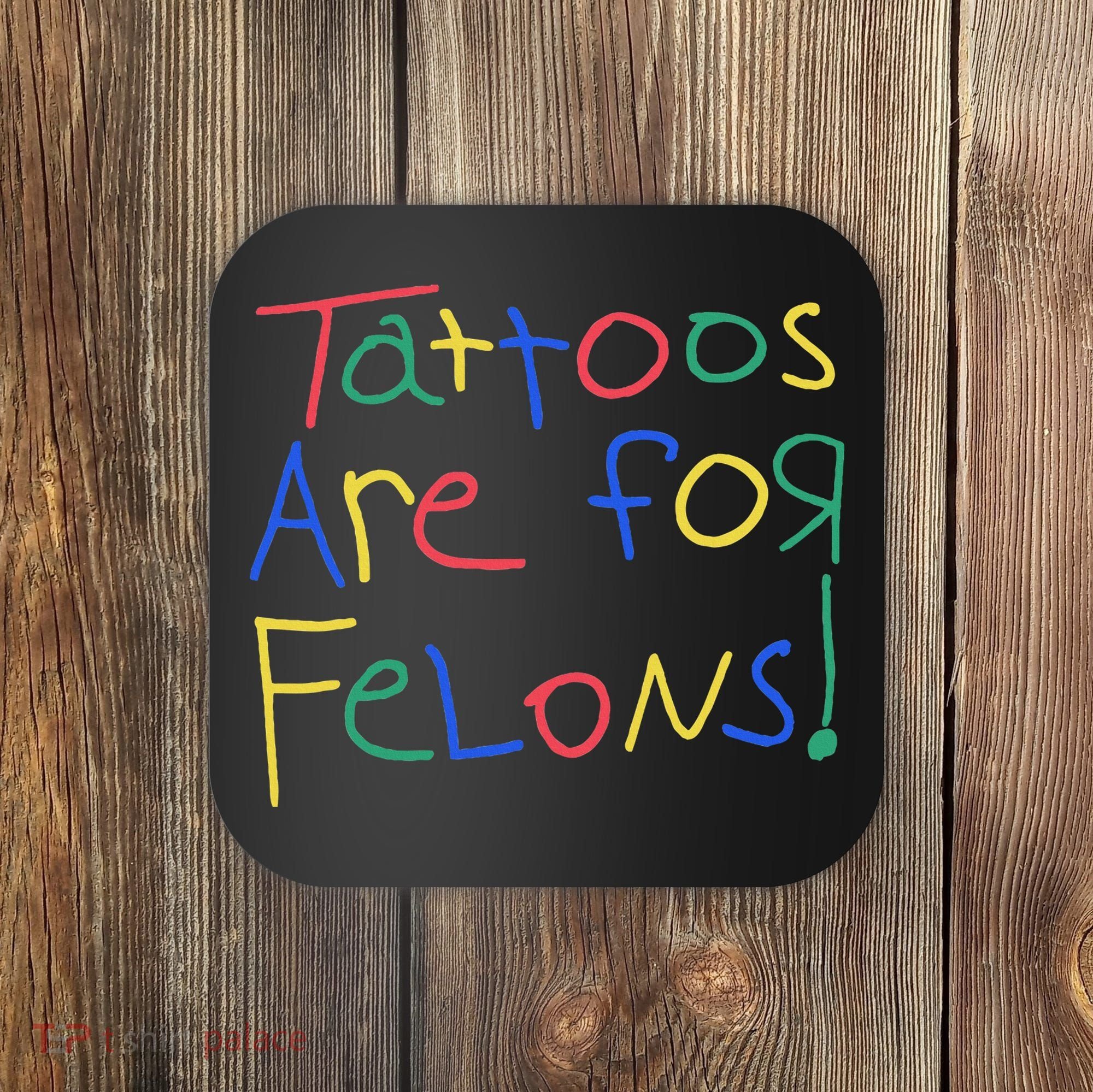 Tattoos Are For Felons Coaster
