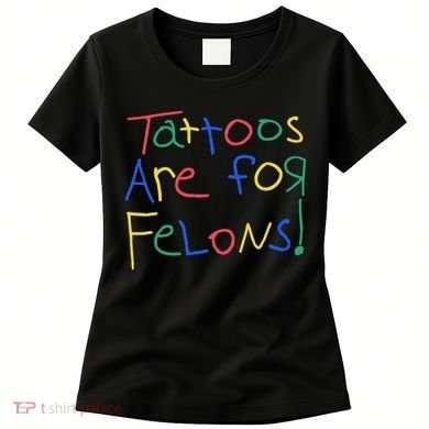Tattoos Are For Felons Women's T-Shirt