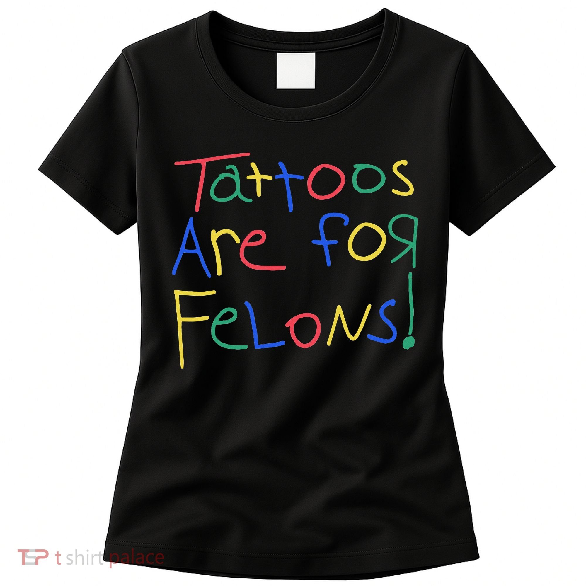 Tattoos Are For Felons Women's T-Shirt