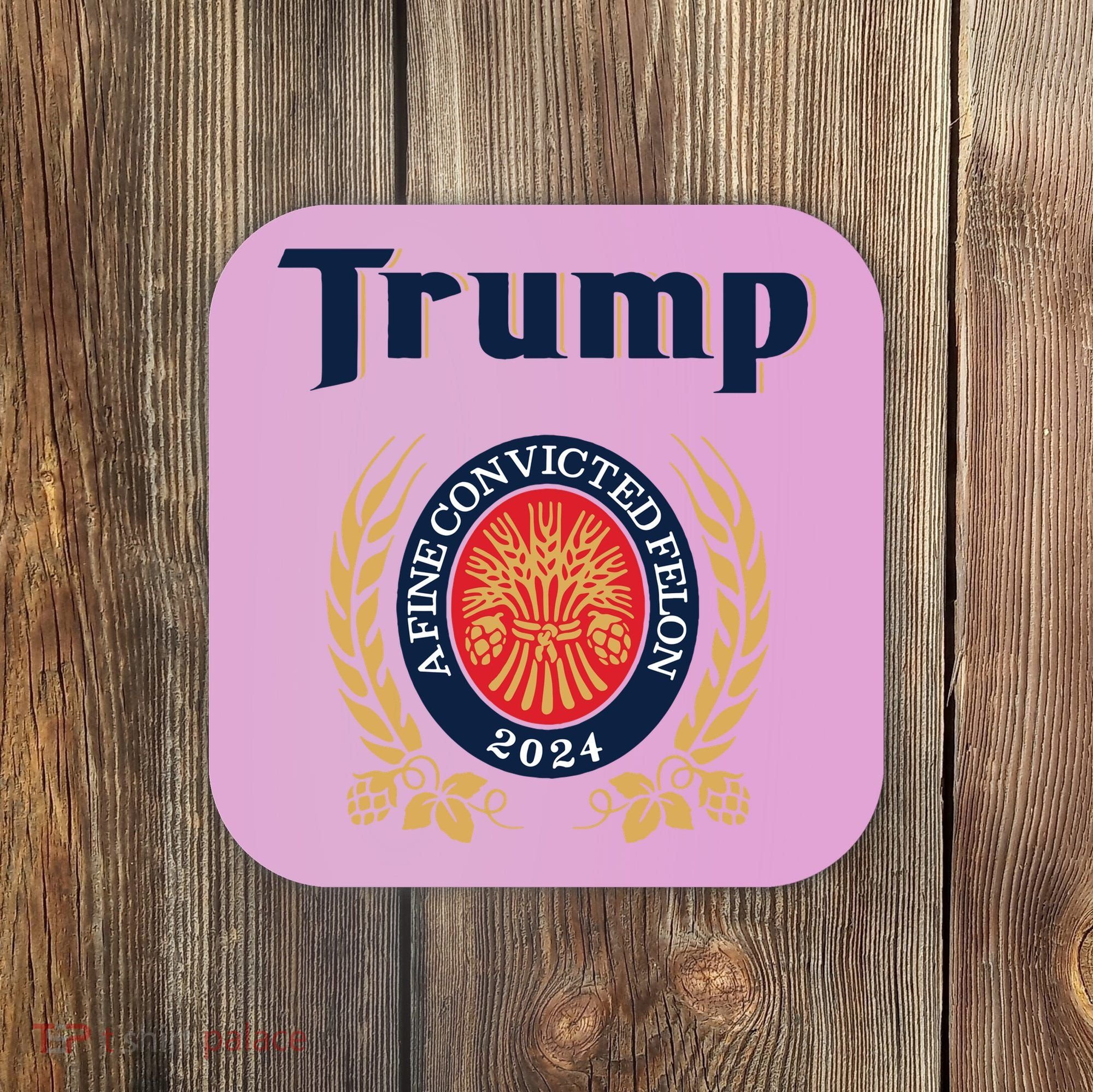 Trump A Fine Convicted Felon 2024 Beer Coaster