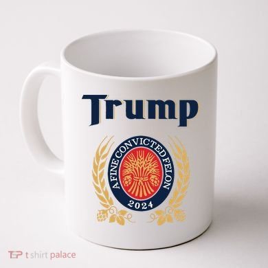 Trump A Fine Convicted Felon 2024 Beer Coffee Mug