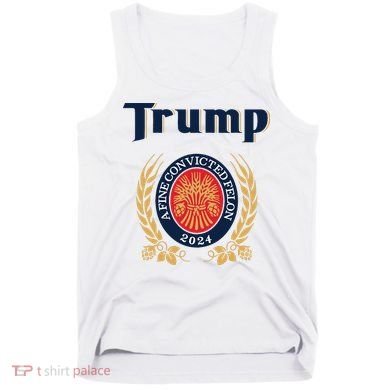 Trump A Fine Convicted Felon 2024 Beer Tank Top
