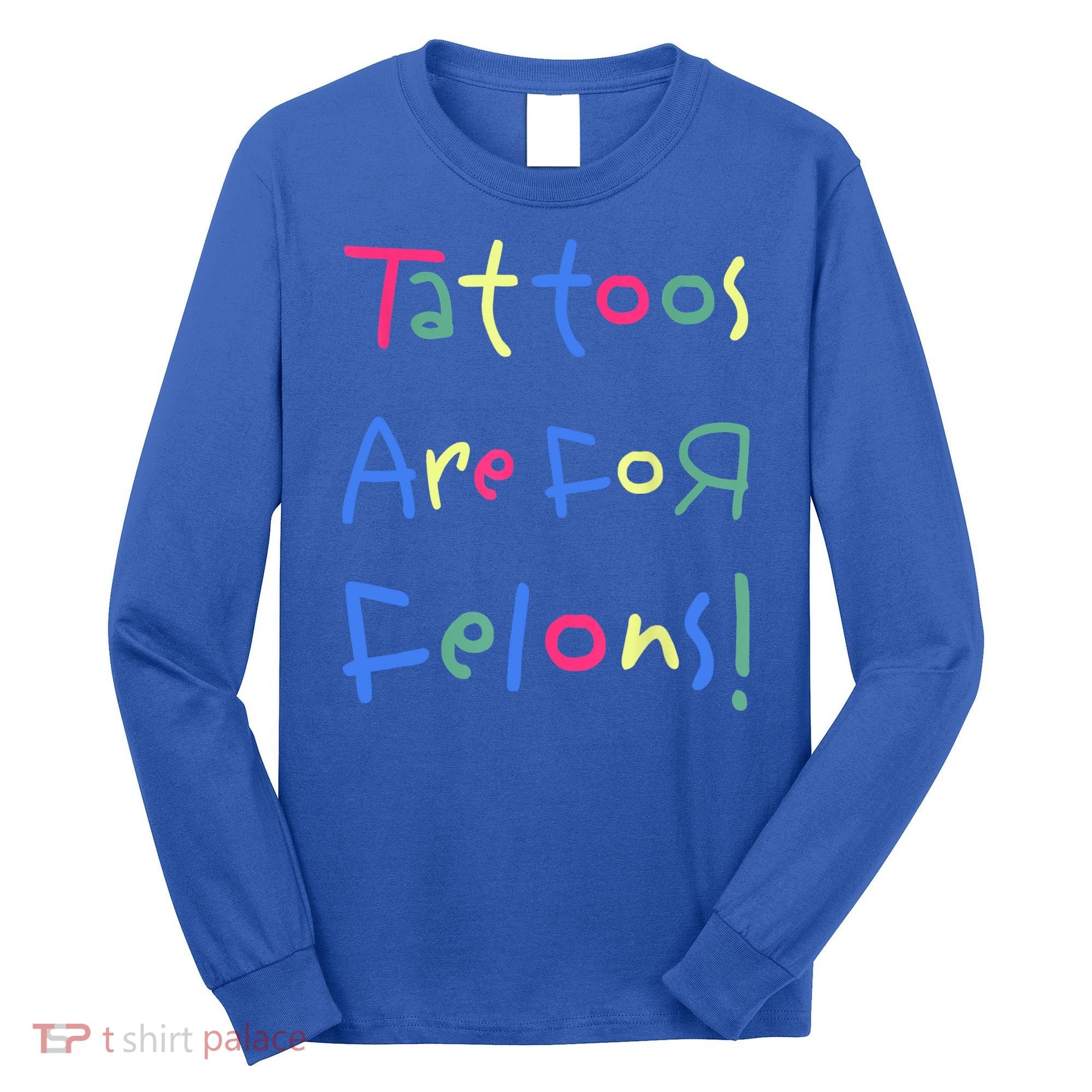 Tattoos Are For Felons! Long Sleeve Shirt
