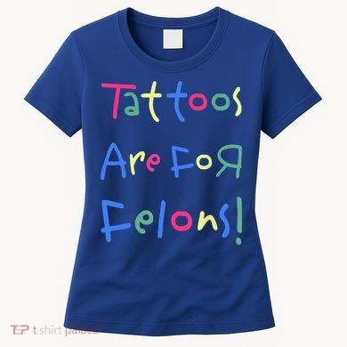 Tattoos Are For Felons! Women's T-Shirt